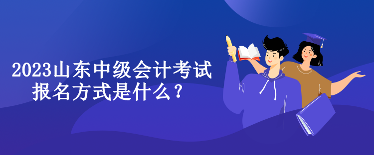 2023山東中級會計考試報名方式是什么？