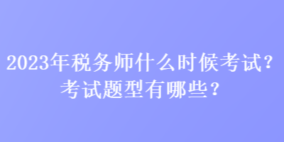 2023年稅務(wù)師什么時候考試？考試題型有哪些？