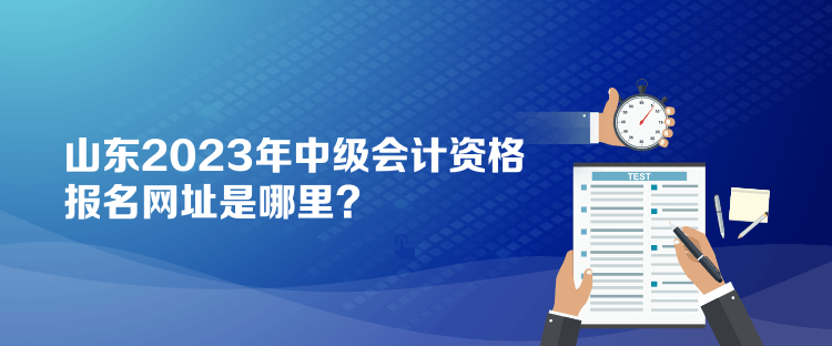 山東2023年中級會計資格報名網(wǎng)址是哪里？