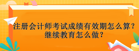 注冊會計師考試成績有效期怎么算？繼續(xù)教育怎么做？