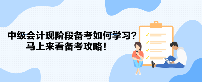 教材遲遲不發(fā) 中級會計現(xiàn)階段備考如何學習？馬上來看備考攻略！