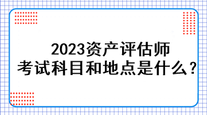 2023資產(chǎn)評(píng)估師考試科目和地點(diǎn)是什么？