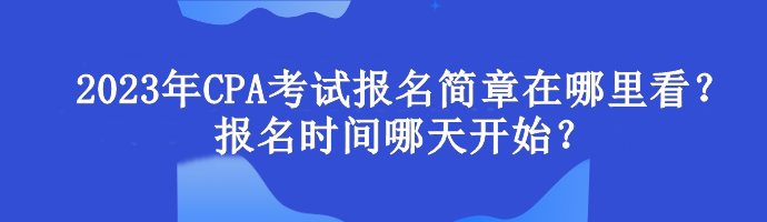 2023年CPA考試報名簡章在哪里看？報名時間哪天開始？