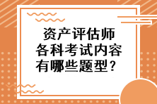 資產(chǎn)評估師各科考試內(nèi)容有哪些題型？