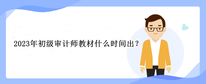 2023年初級審計師教材什么時間出？