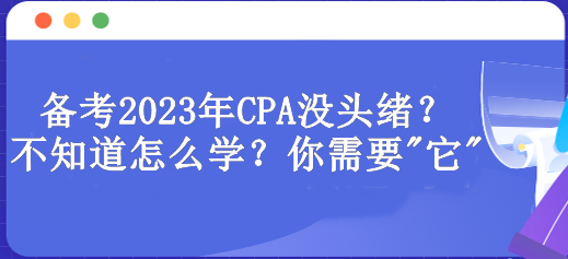 備考2023年CPA沒頭緒？不知道怎么學(xué)？你需要