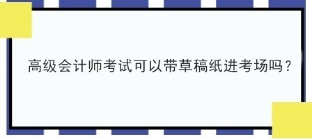 高級會計師考試可以帶草稿紙進考場嗎？