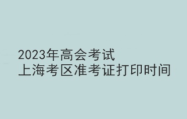 2023年高會考試上?？紖^(qū)準(zhǔn)考證打印時間