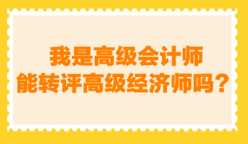 我是高級會計師，能轉(zhuǎn)評高級經(jīng)濟師嗎？