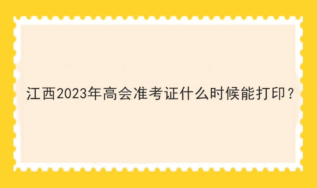 江西2023年高會(huì)準(zhǔn)考證什么時(shí)候能打印？