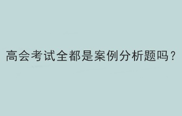 高會考試全都是案例分析題嗎？