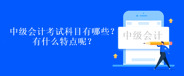 中級會計考試科目有哪些？有什么特點呢？