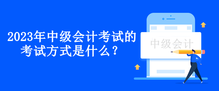 2023年中級(jí)會(huì)計(jì)考試的考試方式是什么？