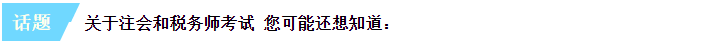 關(guān)于注會(huì)和稅務(wù)師考試 您可能還想知道