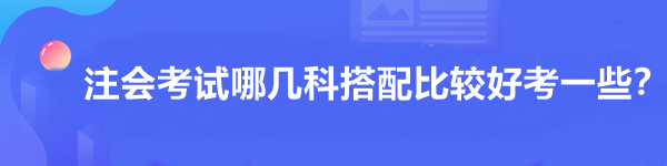 注會考試哪幾科搭配比較好考一些？