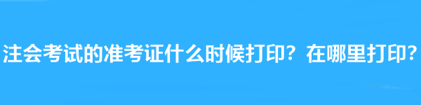 注會(huì)考試的準(zhǔn)考證什么時(shí)候打??？在哪里打??？