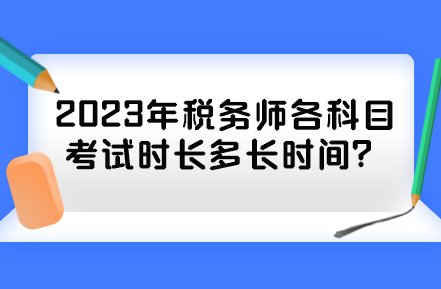 2023年稅務(wù)師各科目考試時(shí)長(zhǎng)多長(zhǎng)時(shí)間？