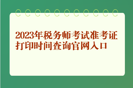 2023年稅務(wù)師考試準考證打印時間查詢官網(wǎng)入口