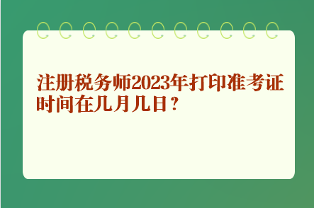 注冊稅務(wù)師2023年打印準考證時間在幾月幾日？