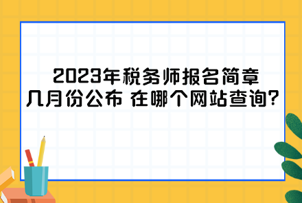 2023年稅務(wù)師報(bào)名簡章幾月份公布？在哪個(gè)網(wǎng)站查詢？