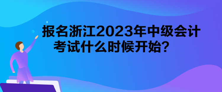 報(bào)名浙江2023年中級(jí)會(huì)計(jì)考試什么時(shí)候開始？