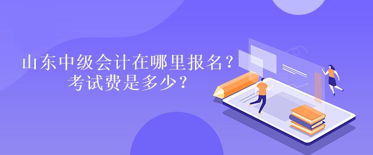 山東中級(jí)會(huì)計(jì)在哪里報(bào)名？考試費(fèi)是多少？