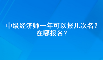 中級(jí)經(jīng)濟(jì)師一年可以報(bào)幾次名？在哪報(bào)名？