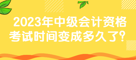 2023年中級會計資格考試時間變成多久了？