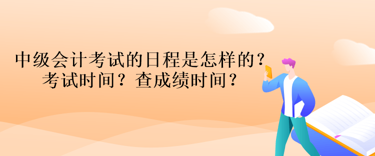 中級會計考試的日程是怎樣的？考試時間？查成績時間？