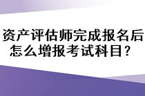 資產(chǎn)評(píng)估師完成報(bào)名后怎么増報(bào)考試科目？