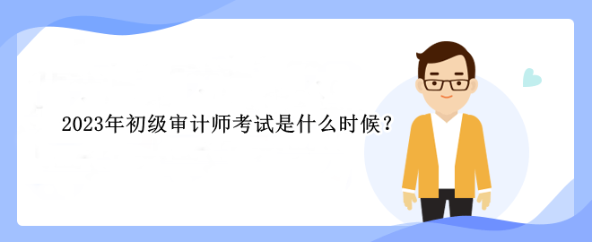 2023年初級審計師考試是什么時候？