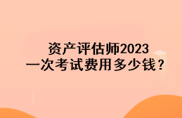 資產(chǎn)評估師2023一次考試費(fèi)用多少錢？