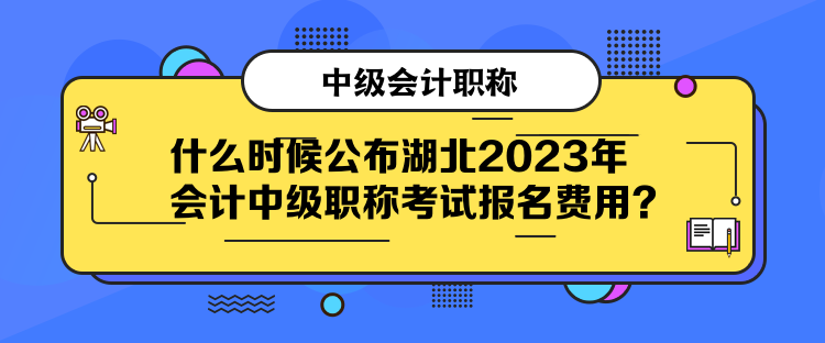 什么時候公布湖北2023年會計中級職稱考試報名費用？