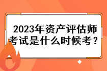 2023年資產(chǎn)評估師考試是什么時候考？