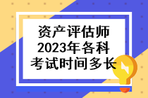 資產(chǎn)評(píng)估師2023年各科考試時(shí)間多長啊？