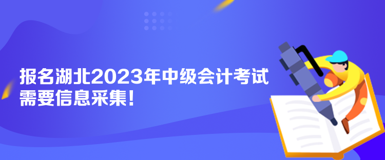 報名湖北2023年中級會計考試需要信息采集！