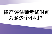 資產(chǎn)評(píng)估師考試時(shí)間為多少個(gè)小時(shí)？