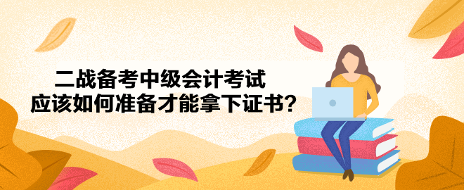 二戰(zhàn)備考 應(yīng)該如何準(zhǔn)備才能拿下中級會計證書？