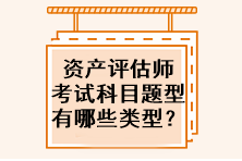 資產(chǎn)評估師考試科目題型有哪些類型？