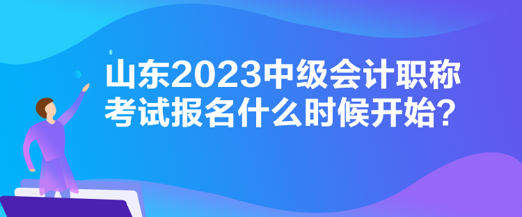 山東2023中級會計職稱考試報名什么時候開始？