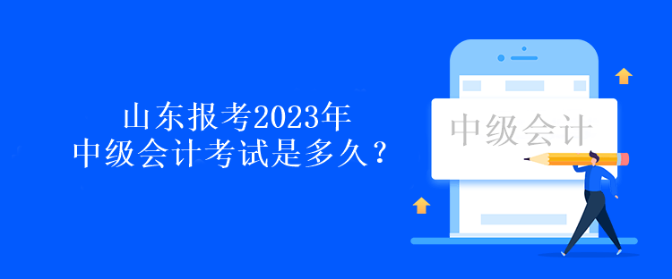 山東報(bào)考2023年中級(jí)會(huì)計(jì)考試是多久？