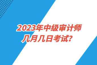 2023年中級審計(jì)師幾月幾日考試？