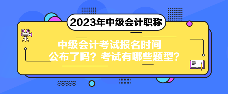 中級會計考試報名時間公布了嗎？考試有哪些題型？