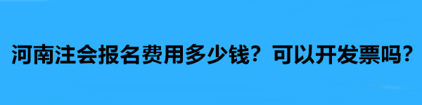 河南注會報名費用多少錢？可以開發(fā)票嗎？