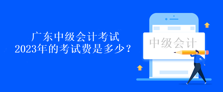 廣東中級會計考試2023年的考試費是多少？