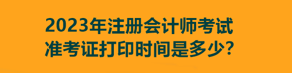 2023年注冊會(huì)計(jì)師考試準(zhǔn)考證打印時(shí)間是多少？