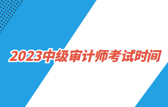 2023中級(jí)審計(jì)師考試時(shí)間：2023年9月24日