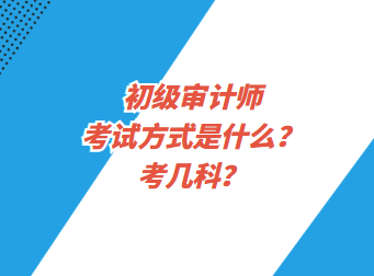 初級(jí)審計(jì)師考試方式是什么？考幾科？