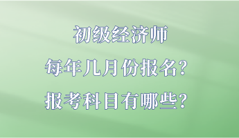 初級經(jīng)濟師每年幾月份報名？報考科目有哪些？