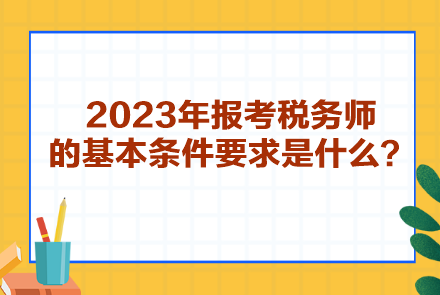 2023年報(bào)考稅務(wù)師的基本條件要求是什么？